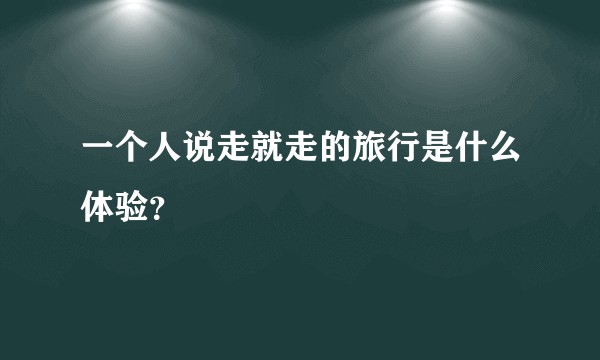 一个人说走就走的旅行是什么体验?