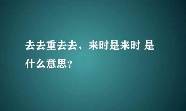 去去重去去，来时是来时 是什么意思？