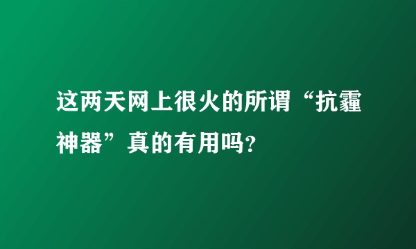 这两天网上很火的所谓“抗霾神器”真的有用吗？