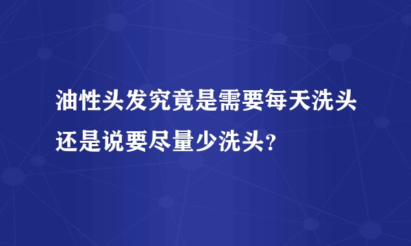 油性头发究竟是需要每天洗头还是说要尽量少洗头？