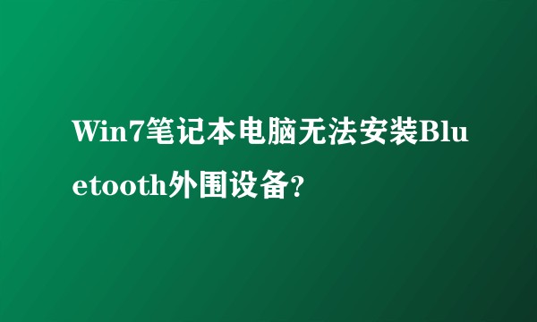 Win7笔记本电脑无法安装Bluetooth外围设备？
