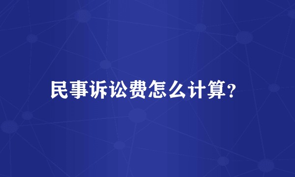 民事诉讼费怎么计算？