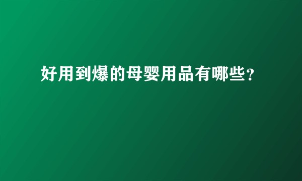 好用到爆的母婴用品有哪些？