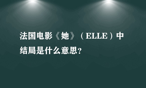 法国电影《她》（ELLE）中结局是什么意思？