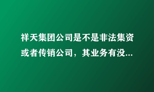 祥天集团公司是不是非法集资或者传销公司，其业务有没有科技基础？