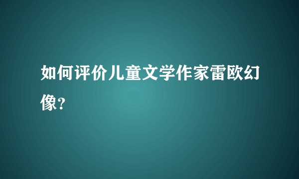如何评价儿童文学作家雷欧幻像？