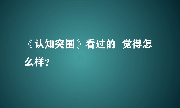 《认知突围》看过的  觉得怎么样？