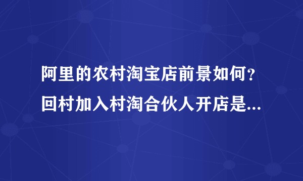 阿里的农村淘宝店前景如何？回村加入村淘合伙人开店是否可行？