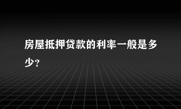 房屋抵押贷款的利率一般是多少？