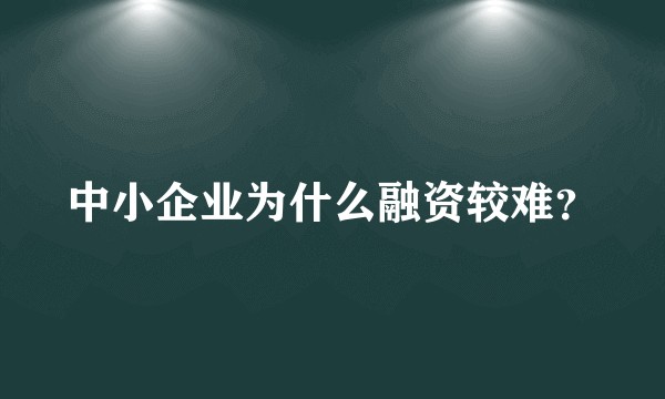 中小企业为什么融资较难？