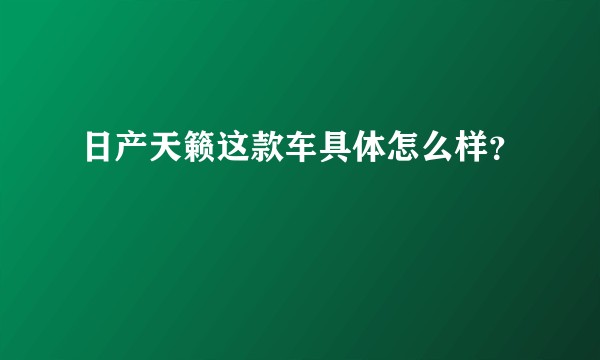 日产天籁这款车具体怎么样？
