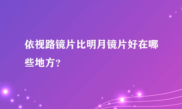 依视路镜片比明月镜片好在哪些地方？