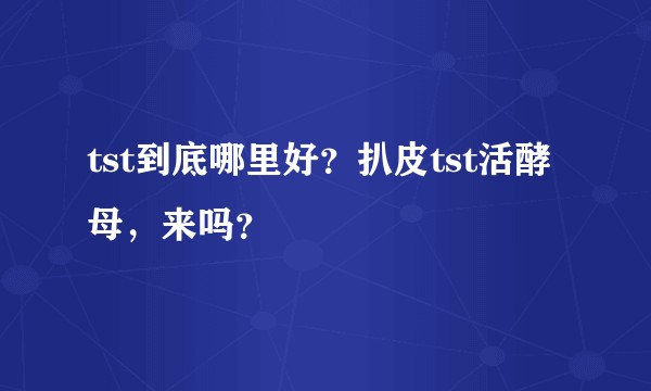 tst到底哪里好？扒皮tst活酵母，来吗？