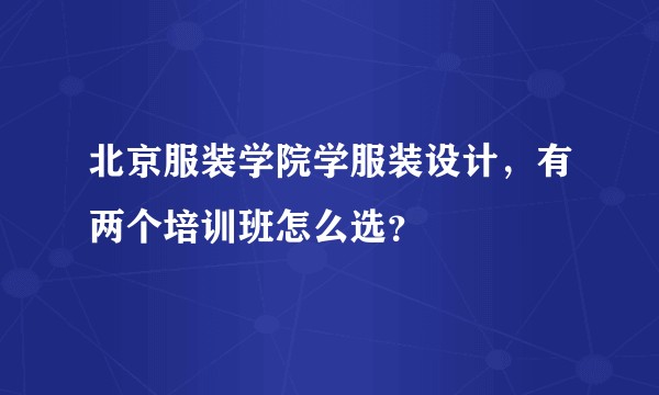 北京服装学院学服装设计，有两个培训班怎么选？