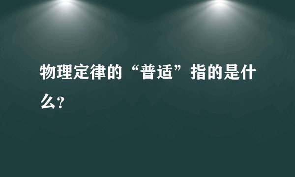 物理定律的“普适”指的是什么？