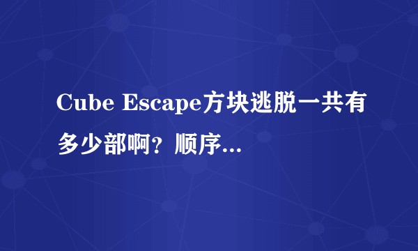 Cube Escape方块逃脱一共有多少部啊？顺序是怎样的？