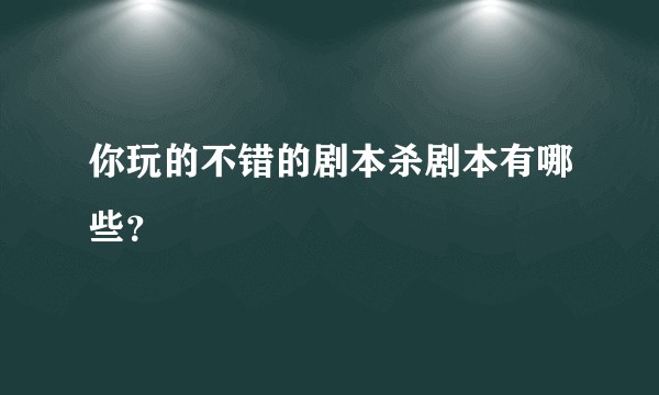 你玩的不错的剧本杀剧本有哪些？