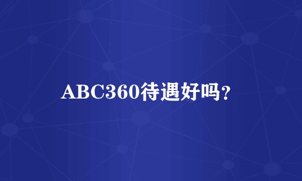 ABC360待遇好吗?