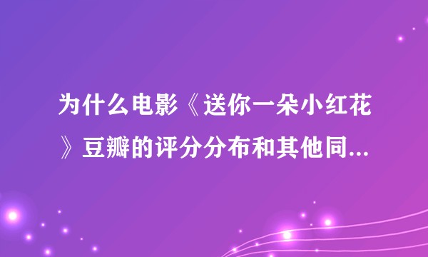 为什么电影《送你一朵小红花》豆瓣的评分分布和其他同评分电影不一样？