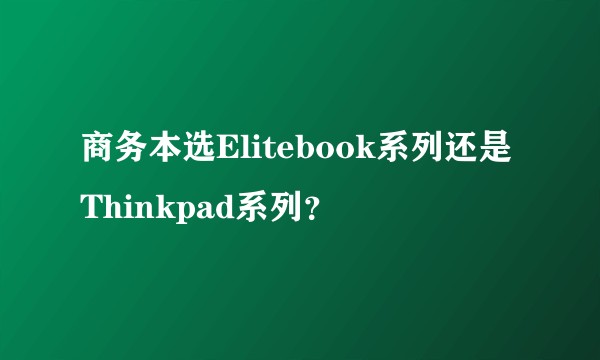 商务本选Elitebook系列还是Thinkpad系列？