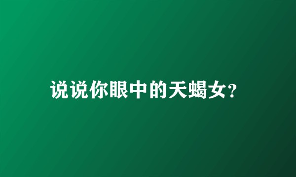 说说你眼中的天蝎女？