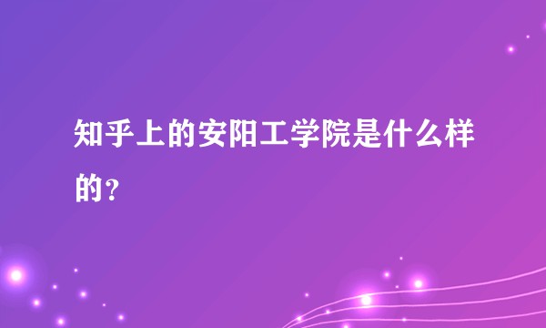 知乎上的安阳工学院是什么样的？