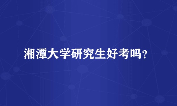 湘潭大学研究生好考吗？