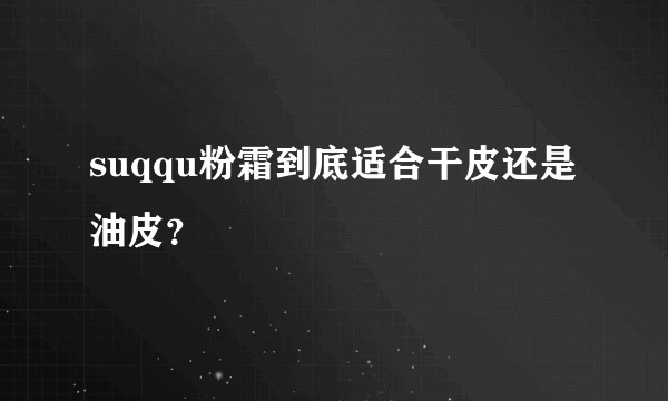 suqqu粉霜到底适合干皮还是油皮？