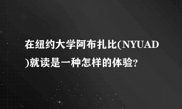 在纽约大学阿布扎比(NYUAD)就读是一种怎样的体验?