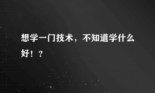 想学一门技术，不知道学什么好！？