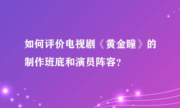 如何评价电视剧《黄金瞳》的制作班底和演员阵容？