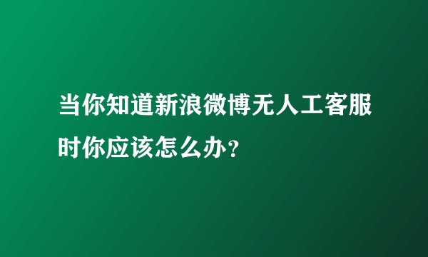 当你知道新浪微博无人工客服时你应该怎么办?