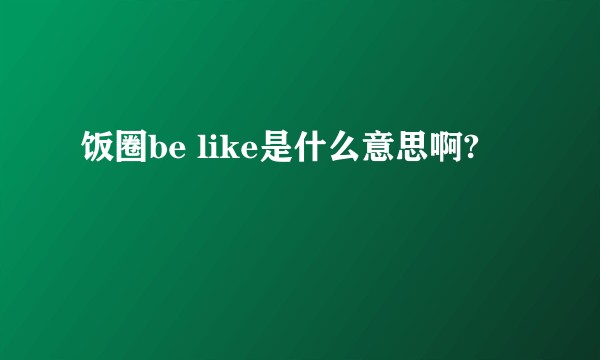 饭圈be like是什么意思啊?