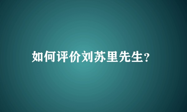 如何评价刘苏里先生？