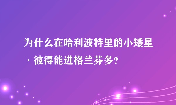 为什么在哈利波特里的小矮星·彼得能进格兰芬多?
