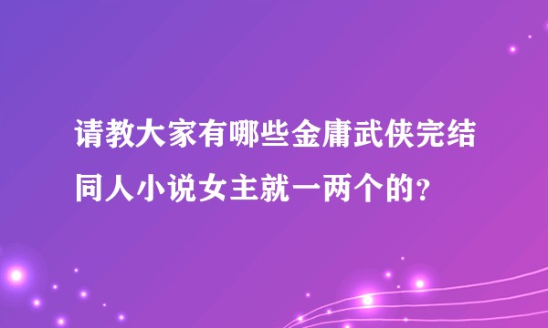 请教大家有哪些金庸武侠完结同人小说女主就一两个的?