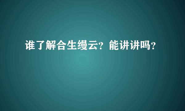 谁了解合生缦云?能讲讲吗?