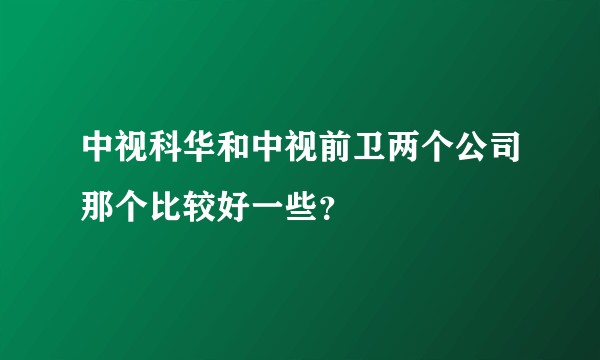 中视科华和中视前卫两个公司那个比较好一些？