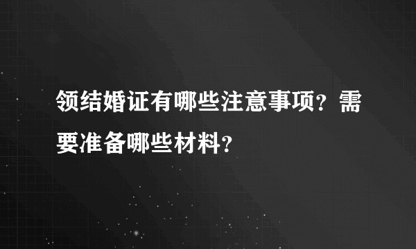 领结婚证有哪些注意事项？需要准备哪些材料？