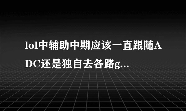 lol中辅助中期应该一直跟随ADC还是独自去各路gank？