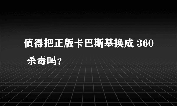 值得把正版卡巴斯基换成 360 杀毒吗？