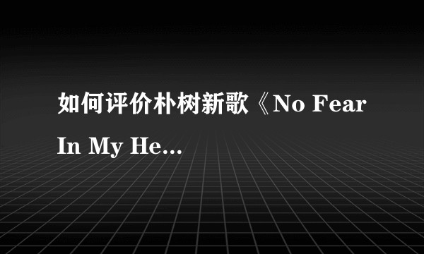 如何评价朴树新歌《No Fear In My Heart》?