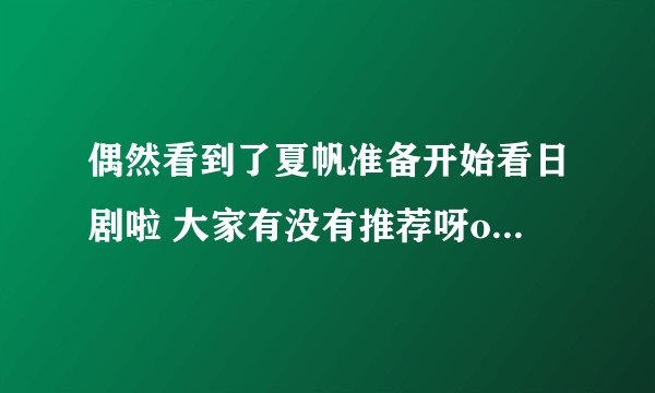 偶然看到了夏帆准备开始看日剧啦 大家有没有推荐呀o>_<~？