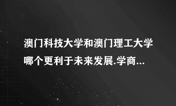 澳门科技大学和澳门理工大学哪个更利于未来发展.学商科 上哪个更好呢 ？