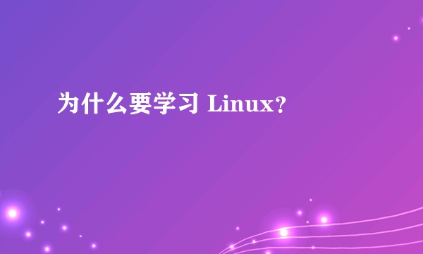 为什么要学习 Linux？