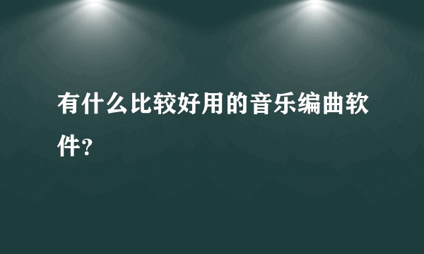有什么比较好用的音乐编曲软件？