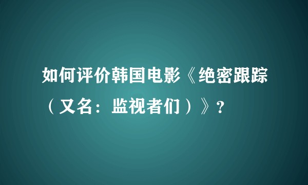 如何评价韩国电影《绝密跟踪（又名：监视者们）》？