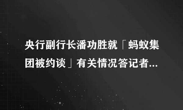 央行副行长潘功胜就「蚂蚁集团被约谈」有关情况答记者问，有哪些信息值得关注？