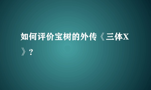 如何评价宝树的外传《三体X》？