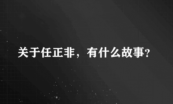 关于任正非，有什么故事？